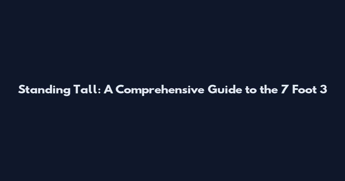 Standing Tall: A Comprehensive Guide to the 7 Foot 3