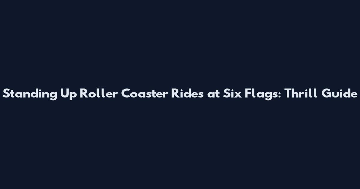 Standing Up Roller Coaster Rides at Six Flags: Thrill Guide