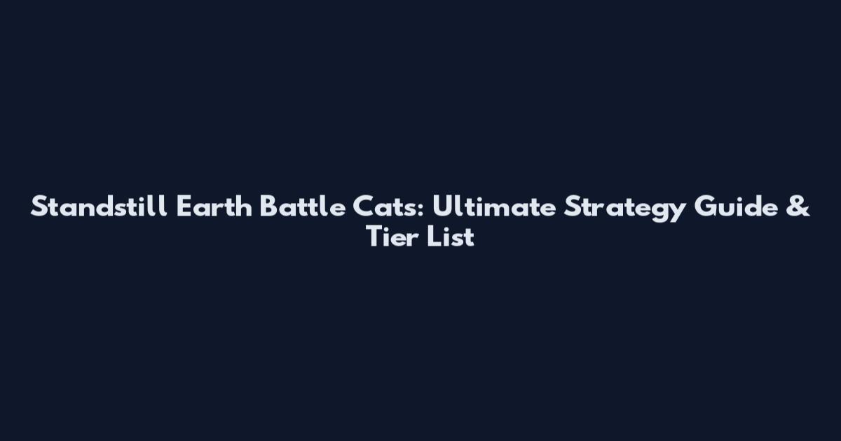Standstill Earth Battle Cats: Ultimate Strategy Guide & Tier List