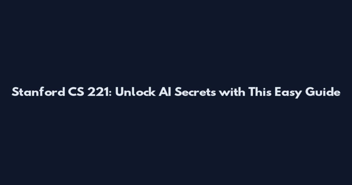Stanford CS 221: Unlock AI Secrets with This Easy Guide