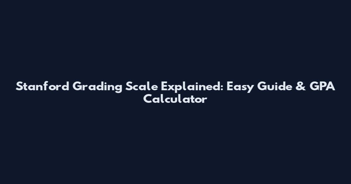 Stanford Grading Scale Explained: Easy Guide & GPA Calculator