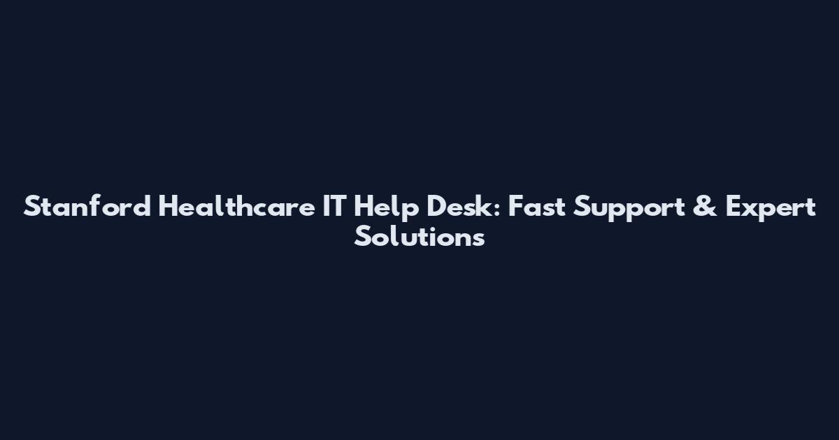 Stanford Healthcare IT Help Desk: Fast Support & Expert Solutions