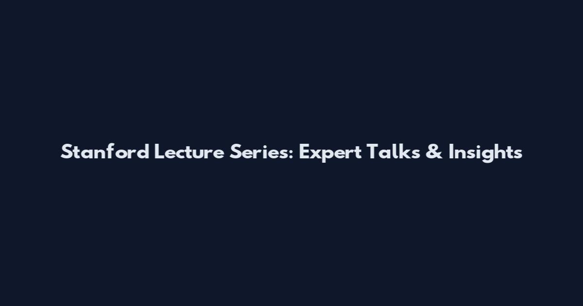 Stanford Lecture Series: Expert Talks & Insights