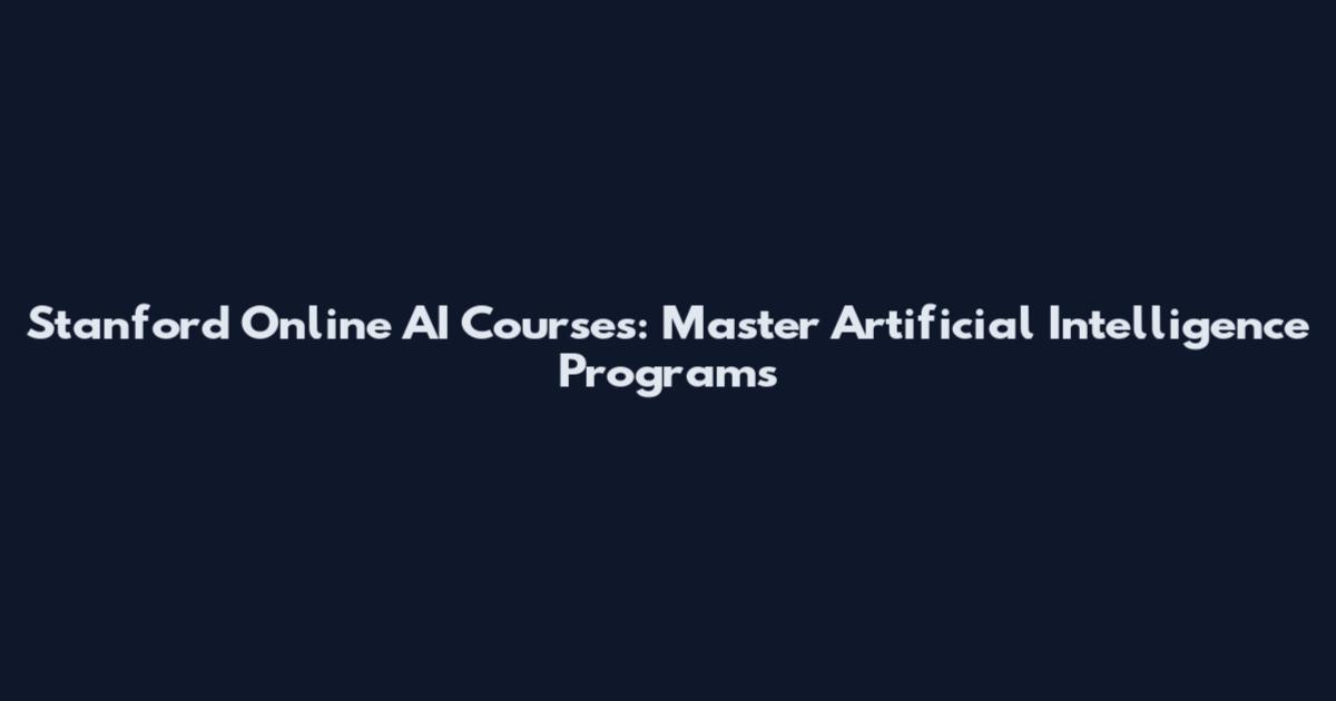 Stanford Online AI Courses: Master Artificial Intelligence Programs
