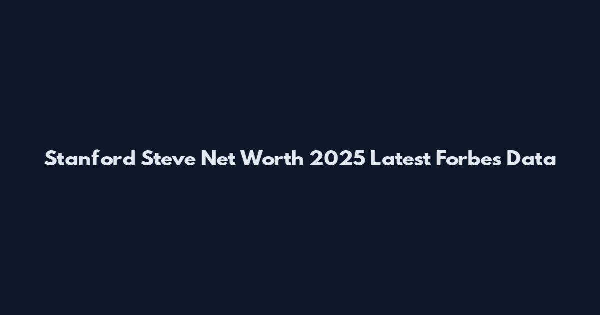 Stanford Steve Net Worth 2025 Latest Forbes Data