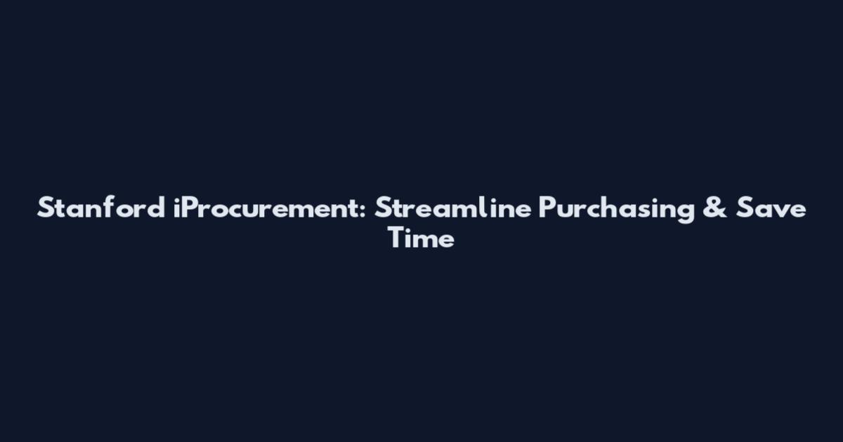 Stanford iProcurement: Streamline Purchasing & Save Time