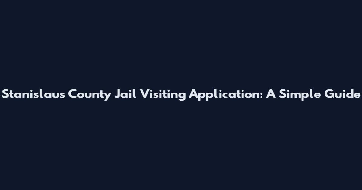 Stanislaus County Jail Visiting Application: A Simple Guide