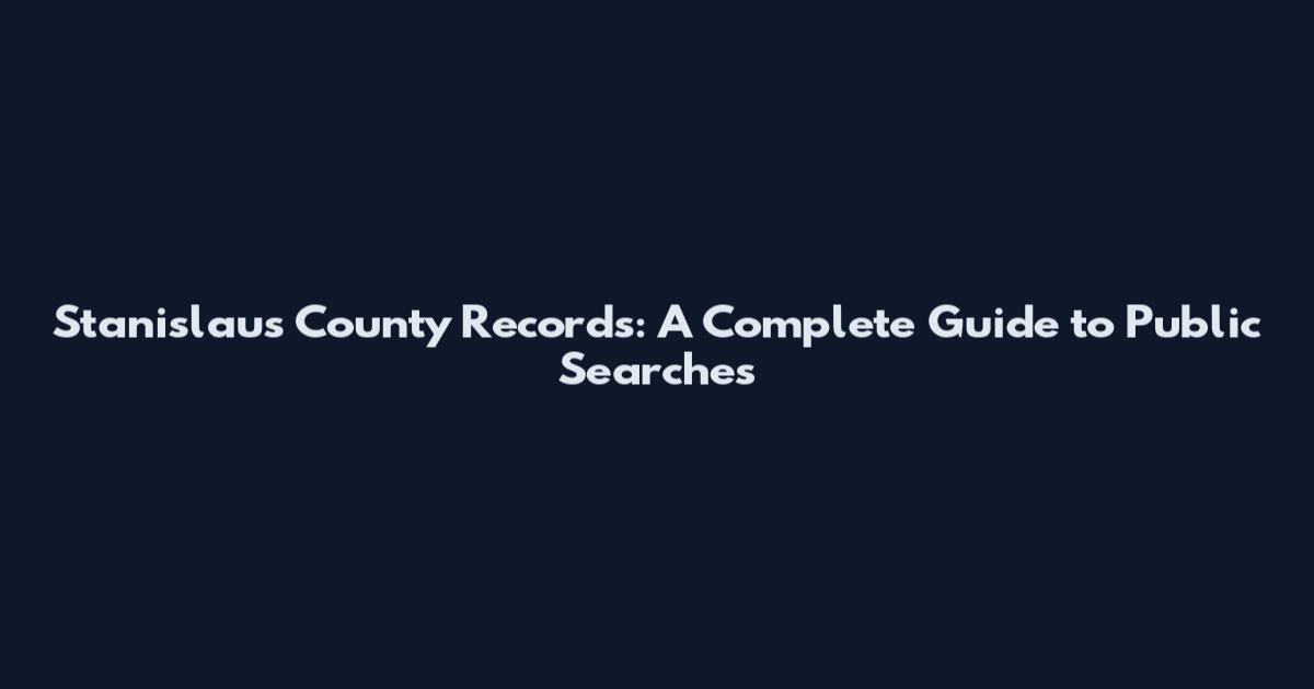 Stanislaus County Records: A Complete Guide to Public Searches
