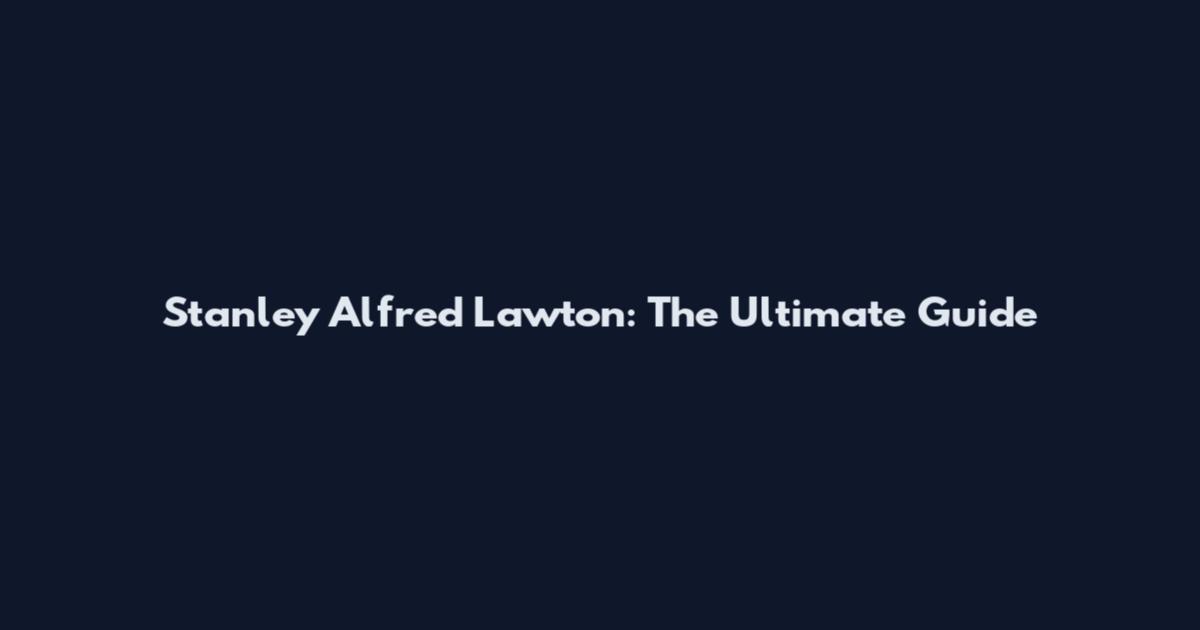 Stanley Alfred Lawton: The Ultimate Guide