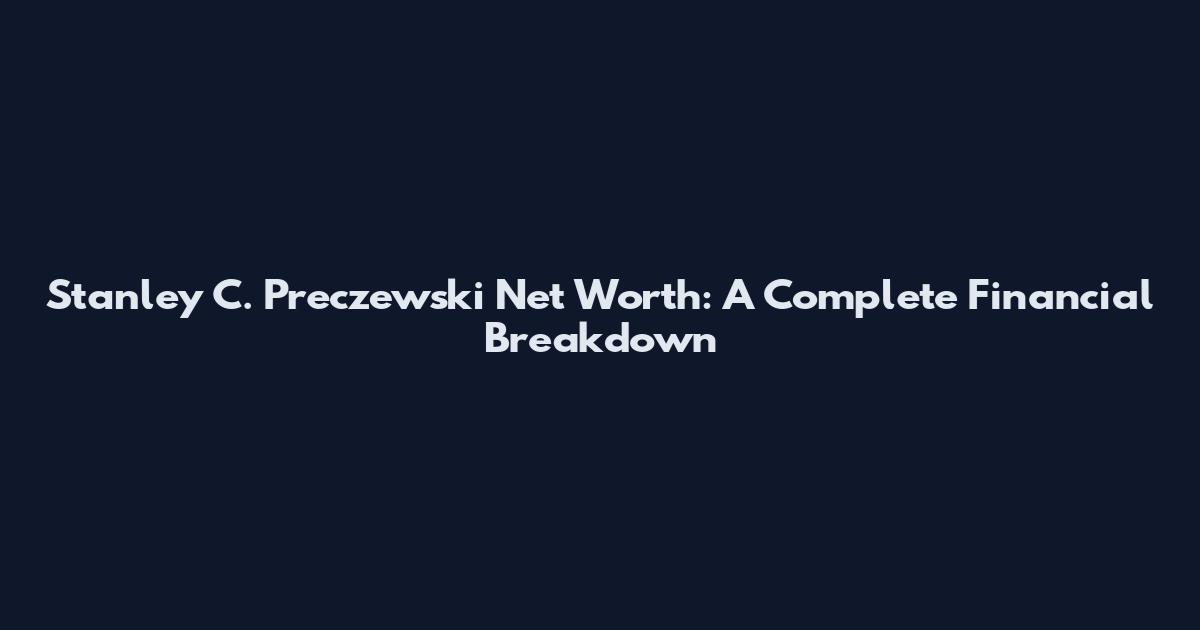 Stanley C. Preczewski Net Worth: A Complete Financial Breakdown