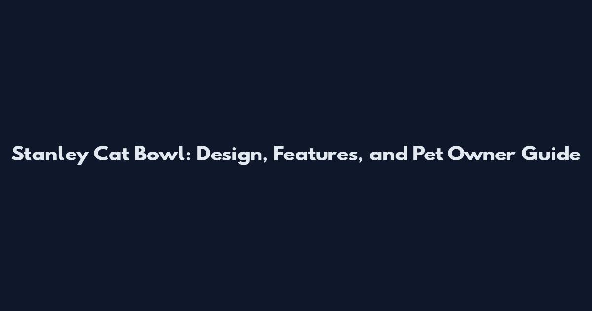 Stanley Cat Bowl: Design, Features, and Pet Owner Guide