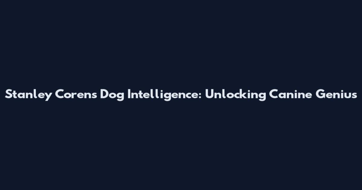 Stanley Coren's Dog Intelligence: Unlocking Canine Genius