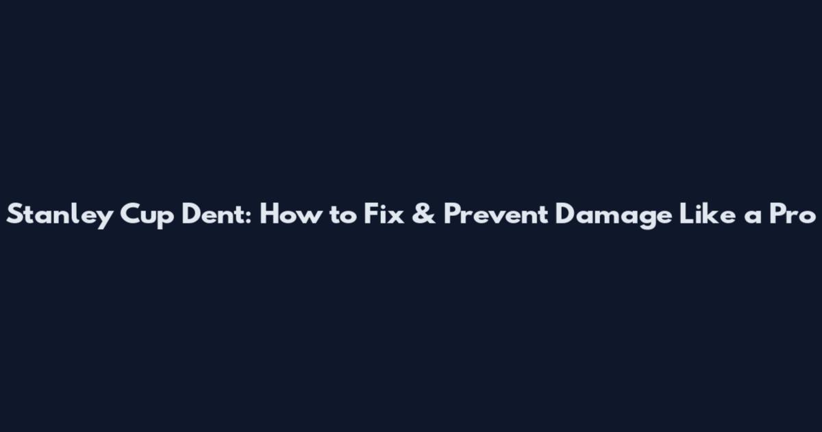 Stanley Cup Dent: How to Fix & Prevent Damage Like a Pro