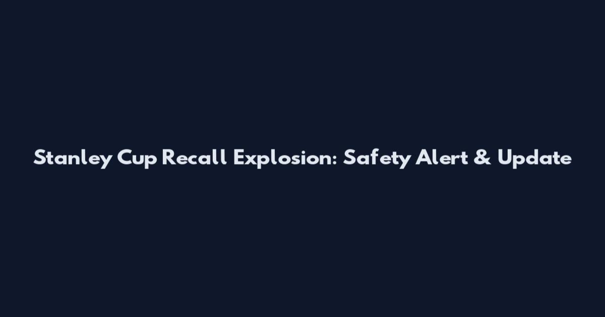 Stanley Cup Recall Explosion: Safety Alert & Update