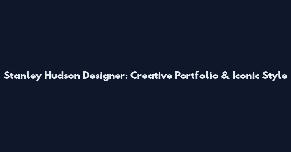 Stanley Hudson Designer: Creative Portfolio & Iconic Style