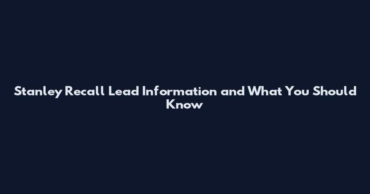 Stanley Recall Lead Information and What You Should Know