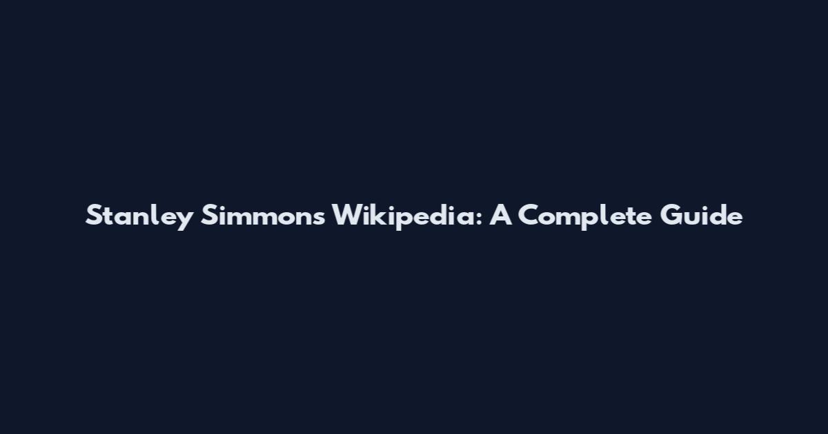 Stanley Simmons Wikipedia: A Complete Guide