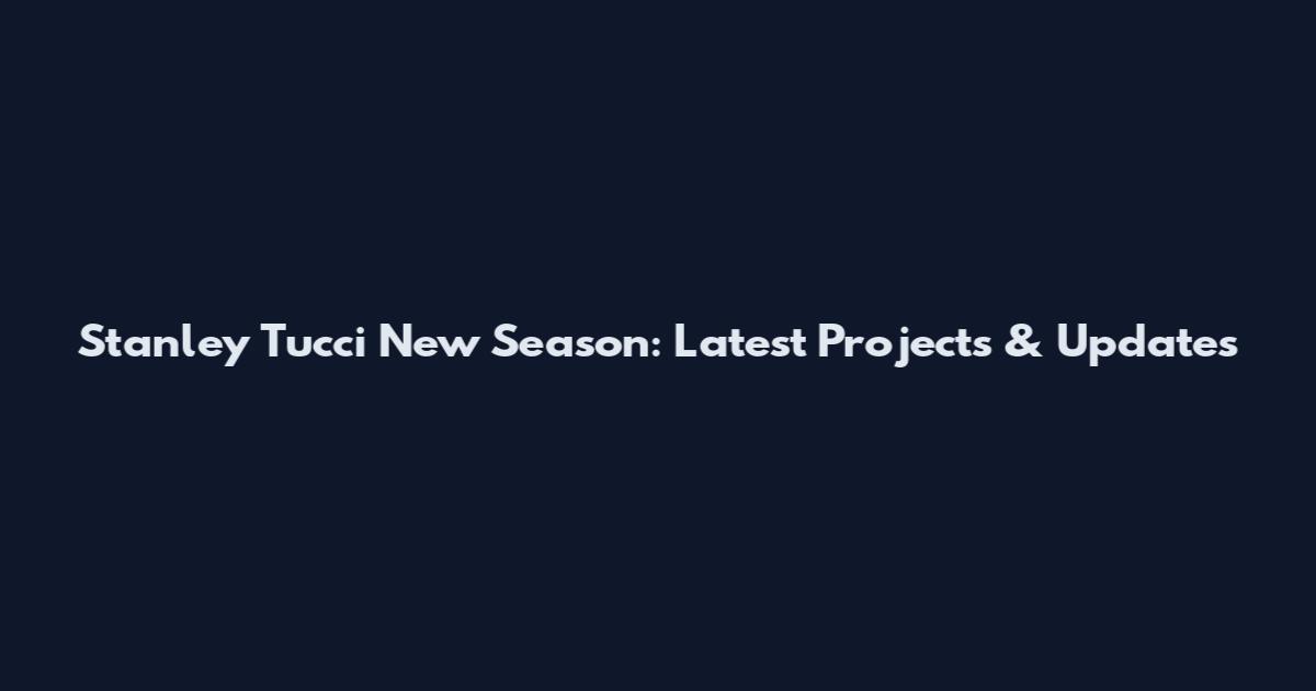 Stanley Tucci New Season: Latest Projects & Updates