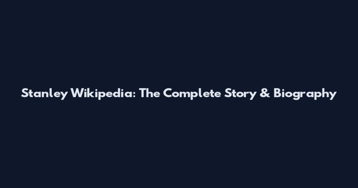 Stanley Wikipedia: The Complete Story & Biography