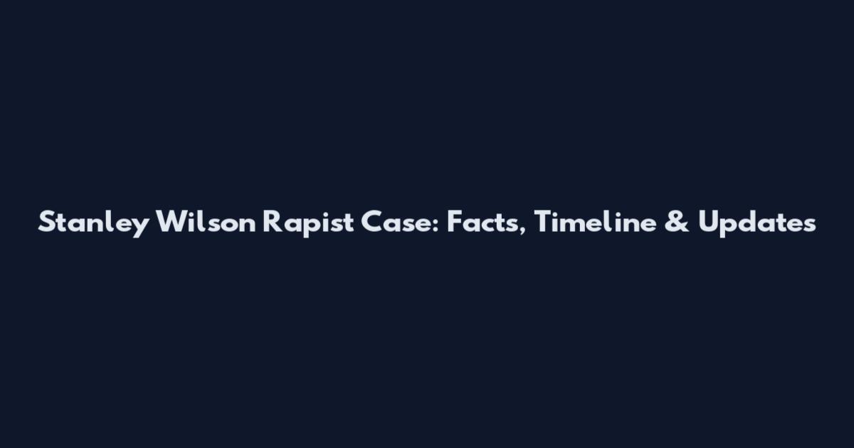Stanley Wilson Rapist Case: Facts, Timeline & Updates