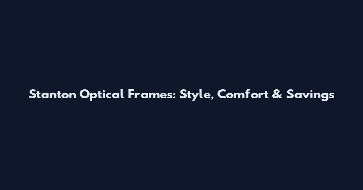 Stanton Optical Frames: Style, Comfort & Savings