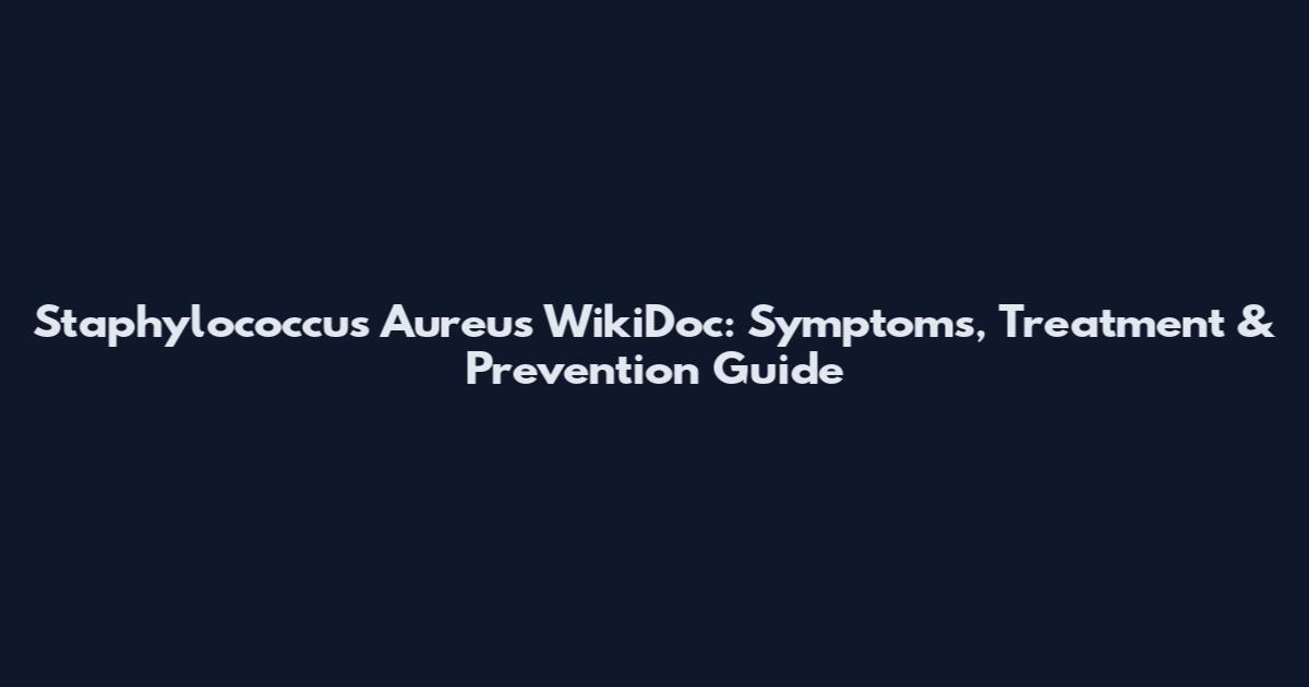Staphylococcus Aureus WikiDoc: Symptoms, Treatment & Prevention Guide
