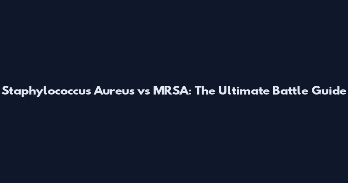 Staphylococcus Aureus vs MRSA: The Ultimate Battle Guide