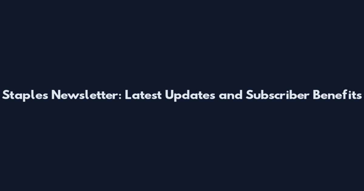 Staples Newsletter: Latest Updates and Subscriber Benefits
