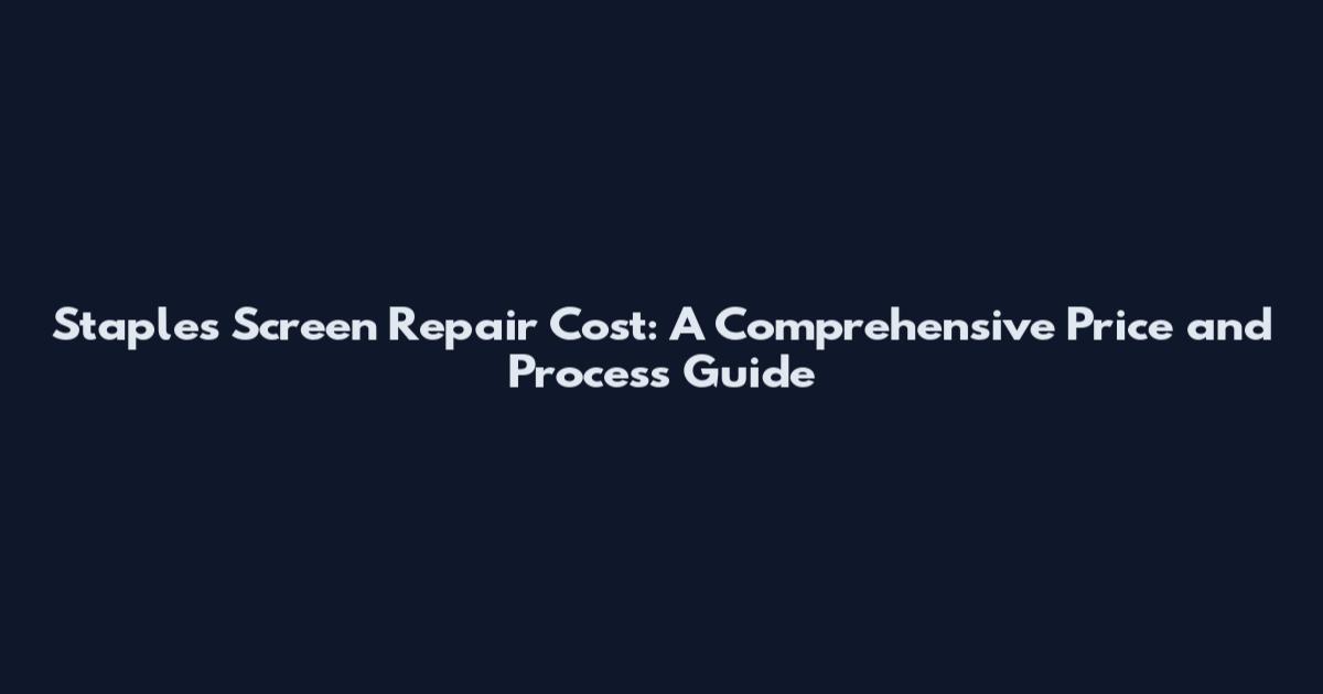 Staples Screen Repair Cost: A Comprehensive Price and Process Guide