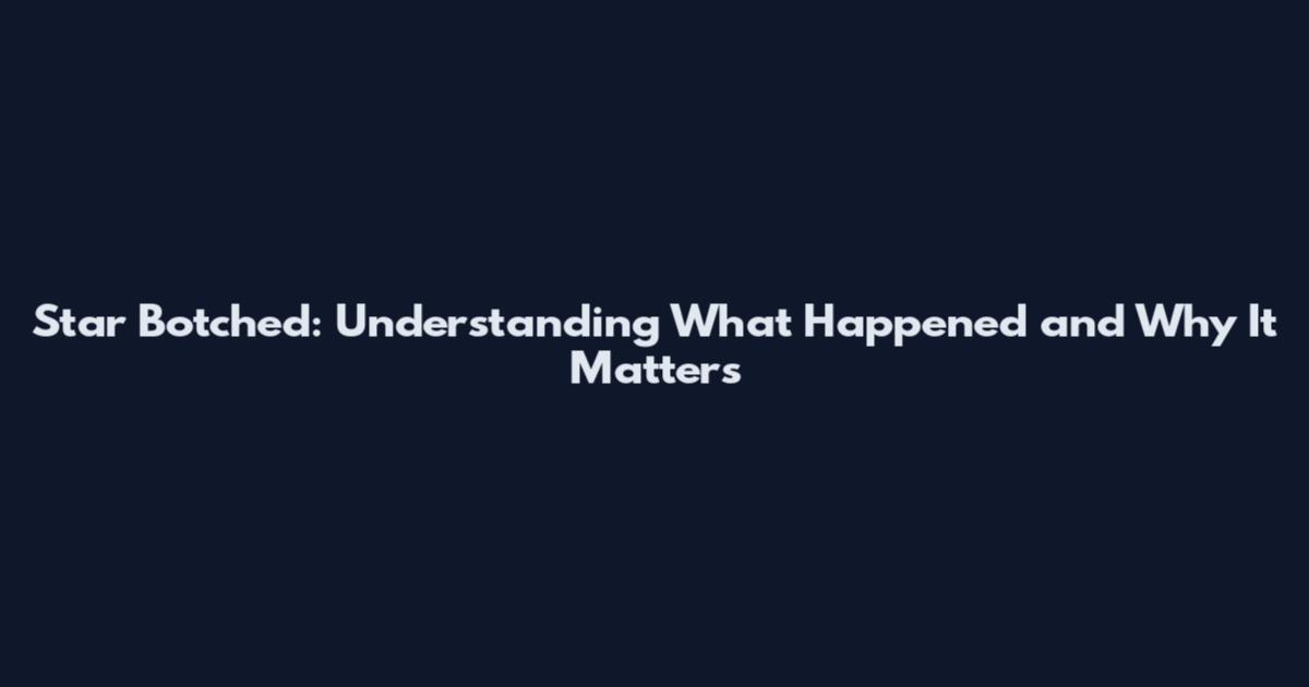 Star Botched: Understanding What Happened and Why It Matters