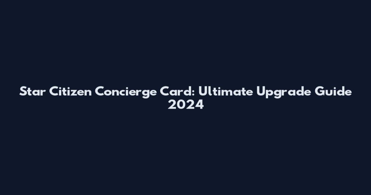Star Citizen Concierge Card: Ultimate Upgrade Guide 2024