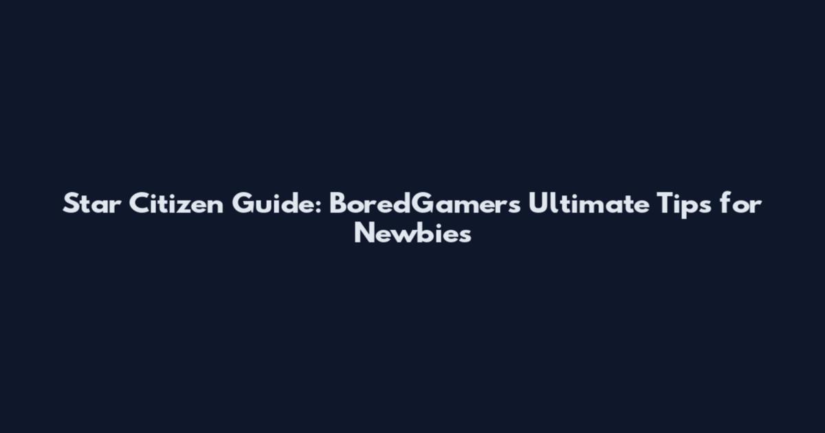 Star Citizen Guide: BoredGamer's Ultimate Tips for Newbies