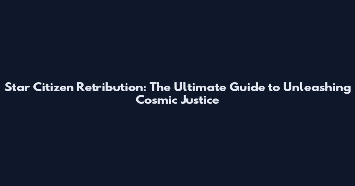 Star Citizen Retribution: The Ultimate Guide to Unleashing Cosmic Justice