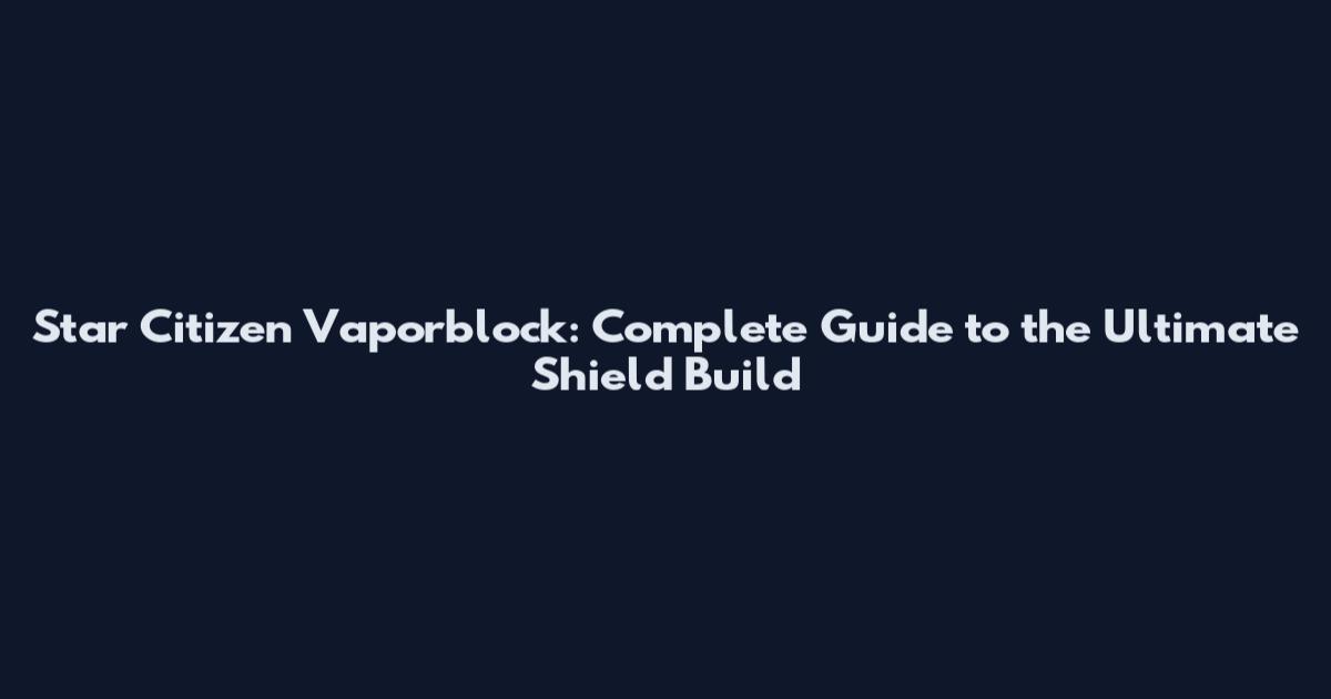 Star Citizen Vaporblock: Complete Guide to the Ultimate Shield Build