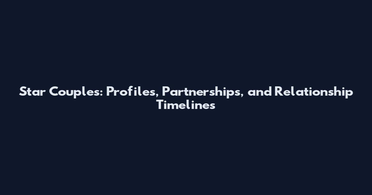 Star Couples: Profiles, Partnerships, and Relationship Timelines