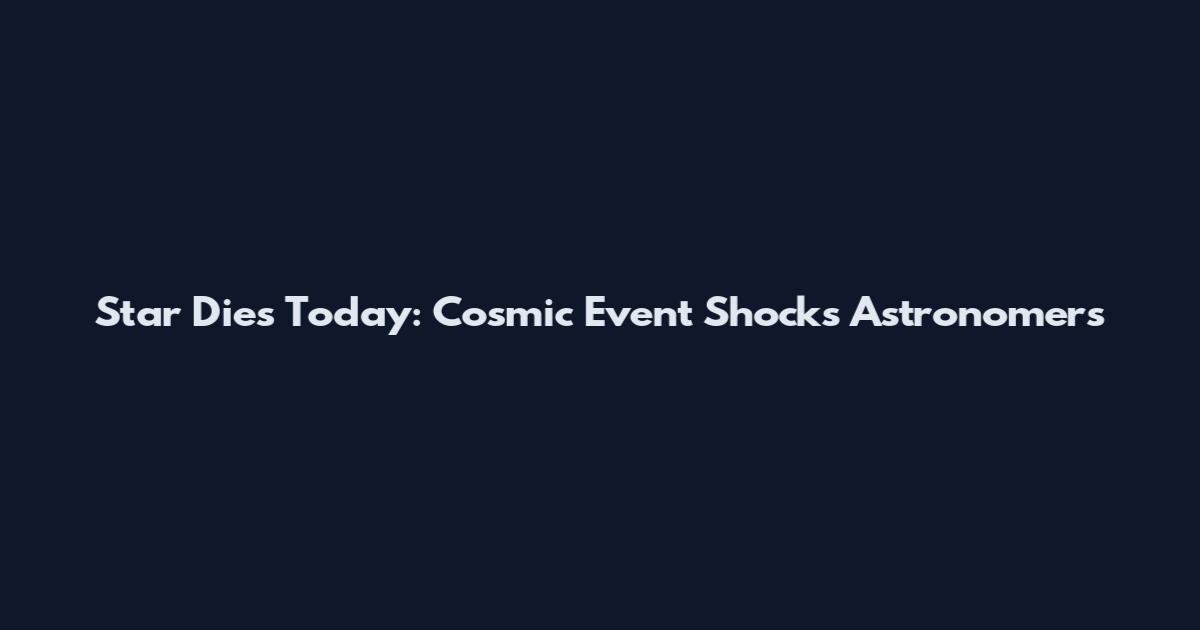 Star Dies Today: Cosmic Event Shocks Astronomers