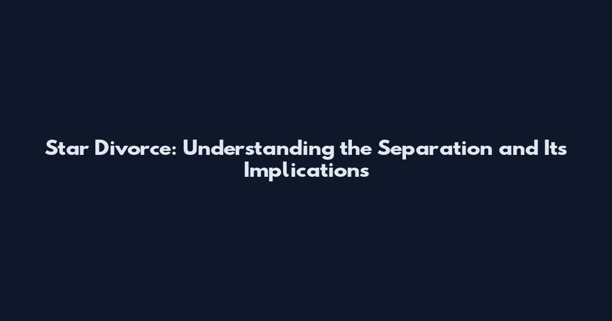 Star Divorce: Understanding the Separation and Its Implications
