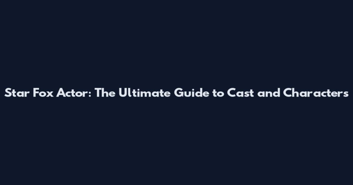 Star Fox Actor: The Ultimate Guide to Cast and Characters