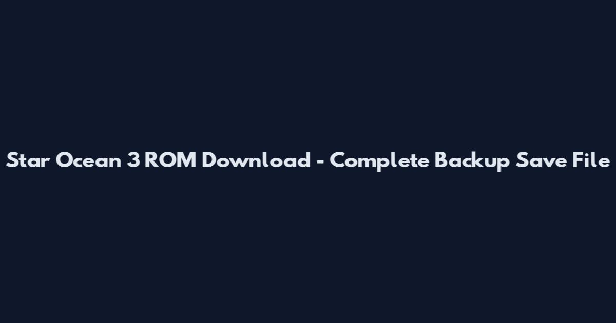 Star Ocean 3 ROM Download - Complete Backup Save File