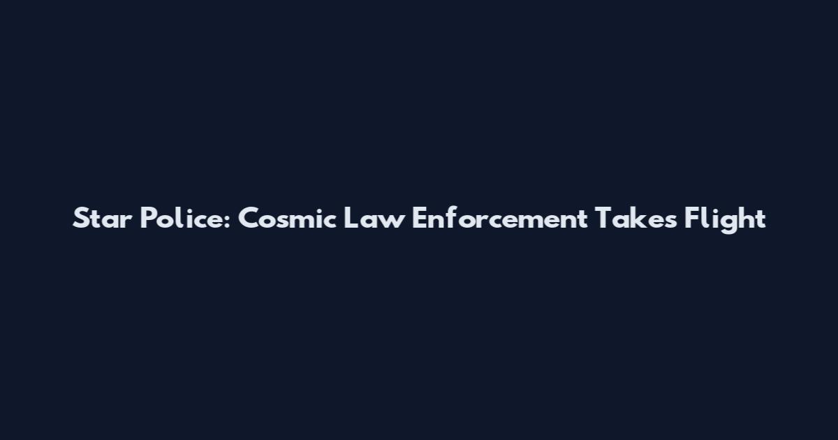 Star Police: Cosmic Law Enforcement Takes Flight