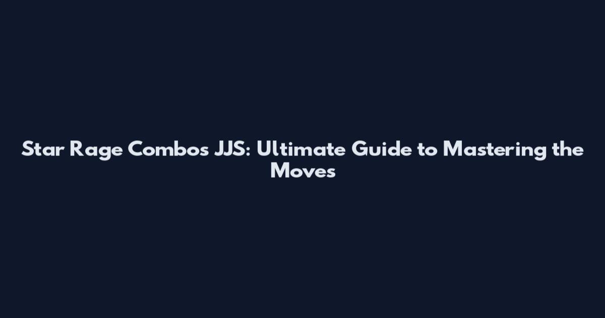 Star Rage Combos JJS: Ultimate Guide to Mastering the Moves