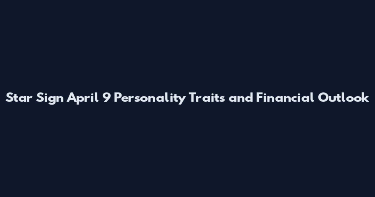 Star Sign April 9 Personality Traits and Financial Outlook