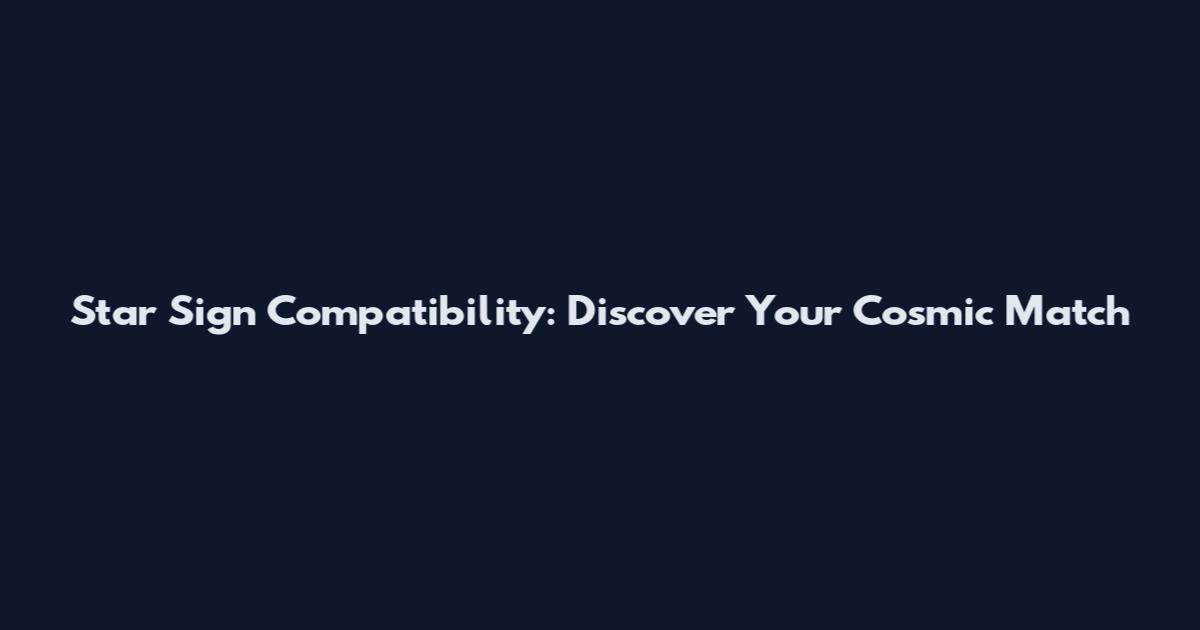 Star Sign Compatibility: Discover Your Cosmic Match