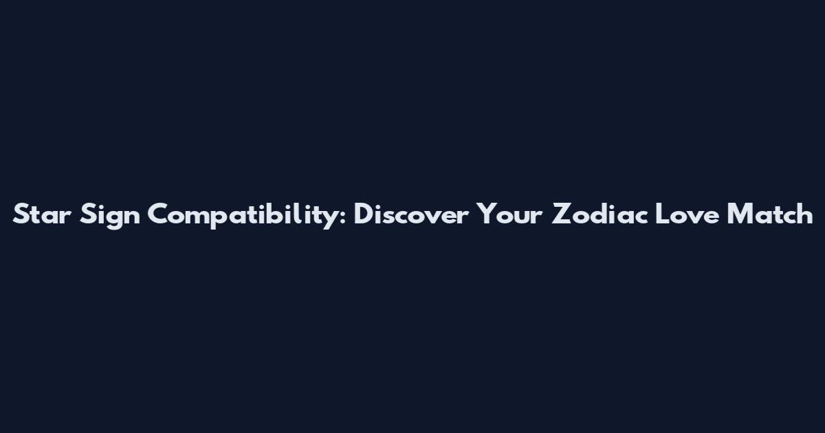 Star Sign Compatibility: Discover Your Zodiac Love Match