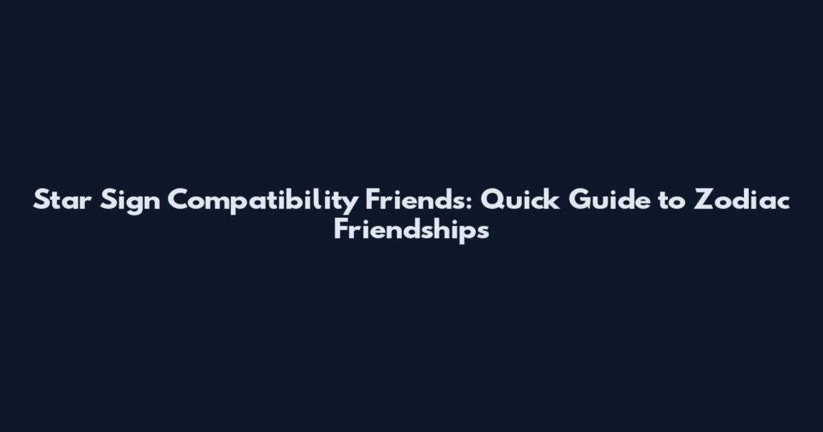 Star Sign Compatibility Friends: Quick Guide to Zodiac Friendships