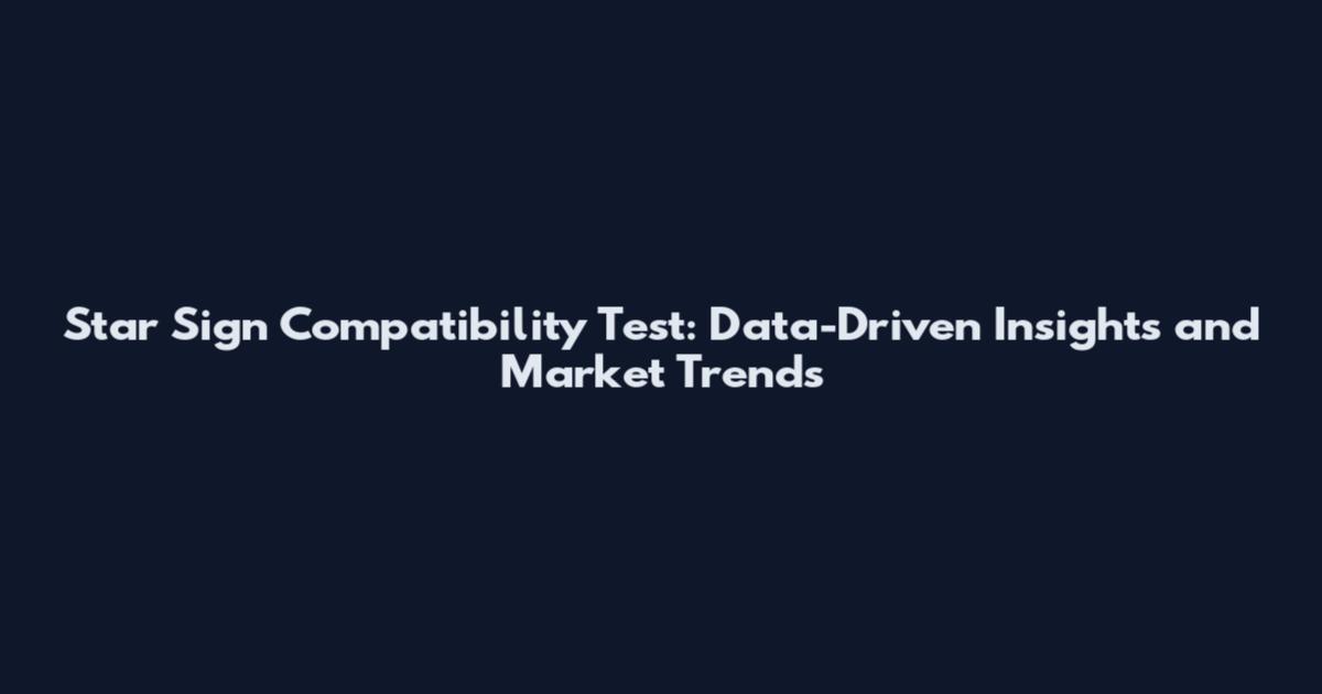 Star Sign Compatibility Test: Data-Driven Insights and Market Trends