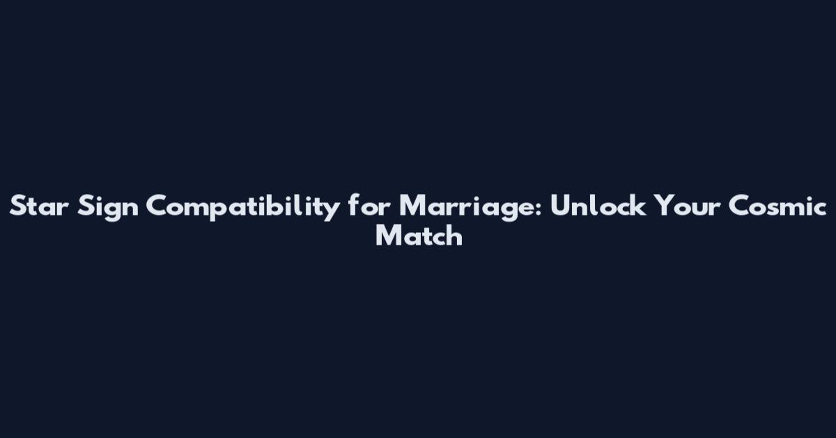Star Sign Compatibility for Marriage: Unlock Your Cosmic Match