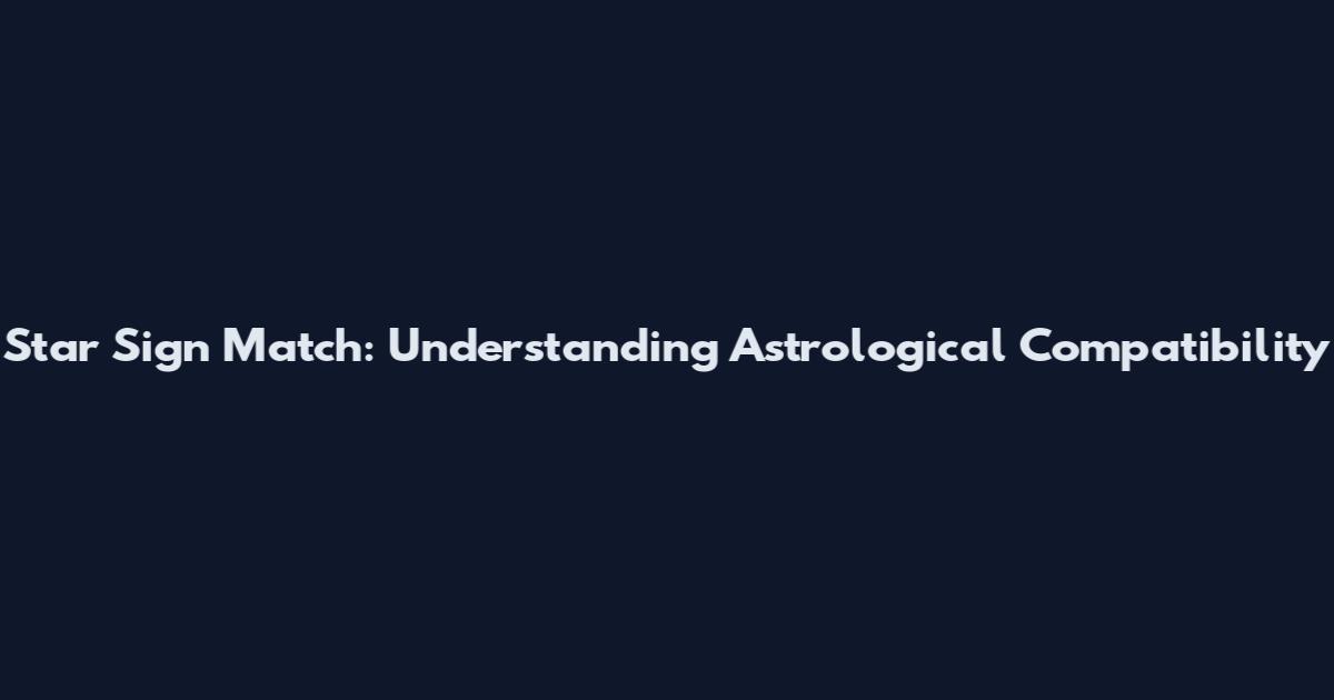 Star Sign Match: Understanding Astrological Compatibility