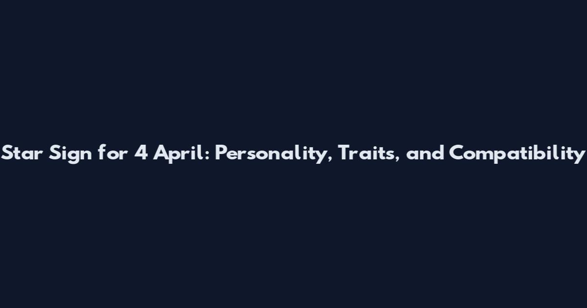 Star Sign for 4 April: Personality, Traits, and Compatibility