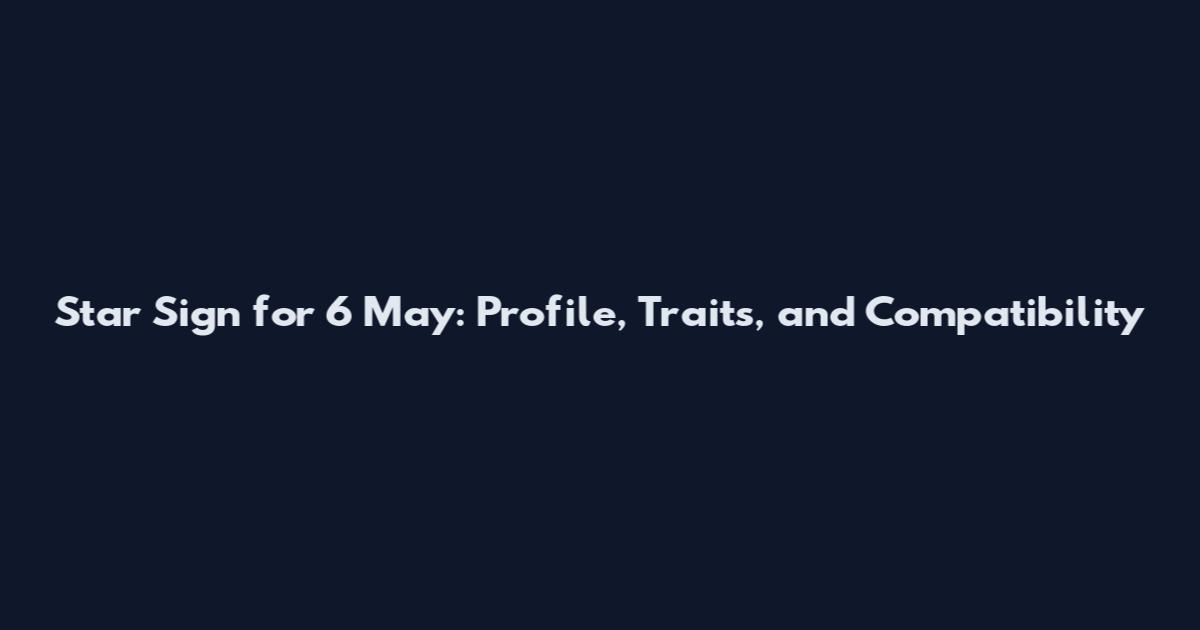 Star Sign for 6 May: Profile, Traits, and Compatibility